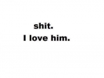 shit, i love you
